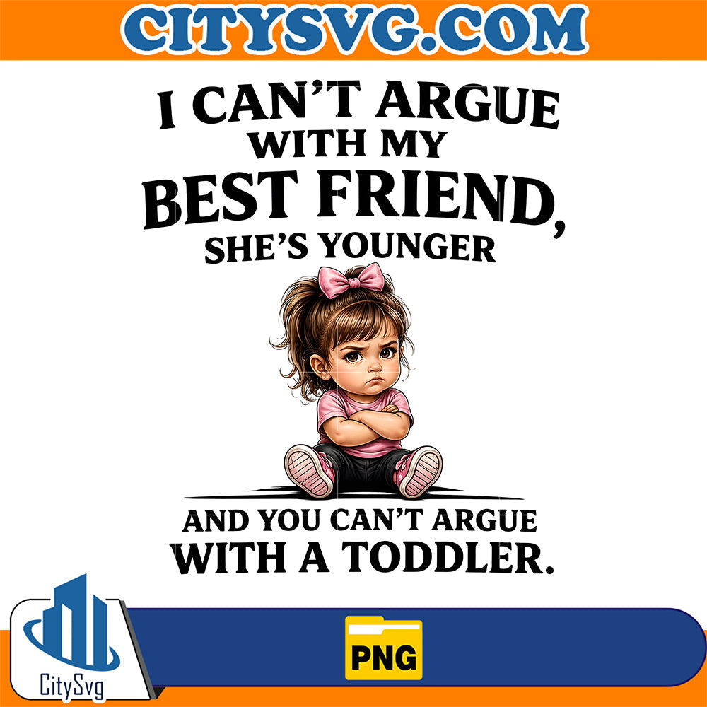 I-Cant-Argue-With-My-Best-Friend-Shes-Younger-Toddler-Png