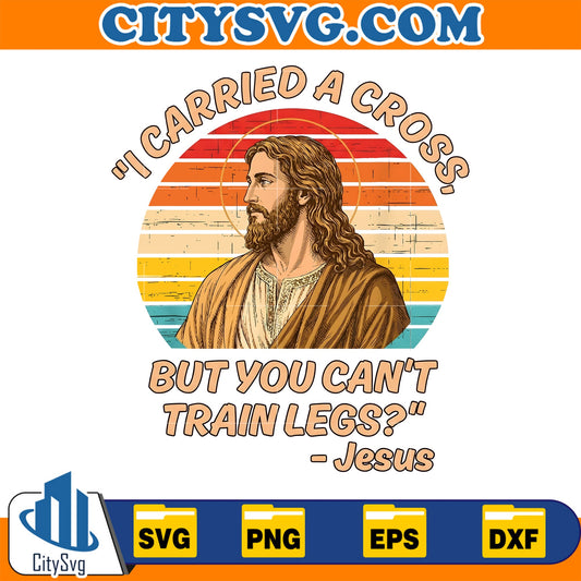 I-Carried-A-Cross-But-You-Can-t-Train-Legs-Jesus-Svg