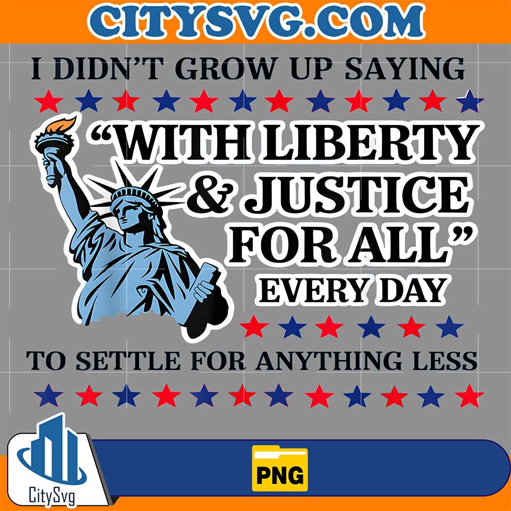 I-Didn-t-Grow-Up-Saying-With-Liberty-Justice-For-All-Every-Day-To-Settle-For-Anything-Less-Png