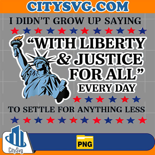 I-Didn-t-Grow-Up-Saying-With-Liberty-Justice-For-All-Every-Day-To-Settle-For-Anything-Less-Png