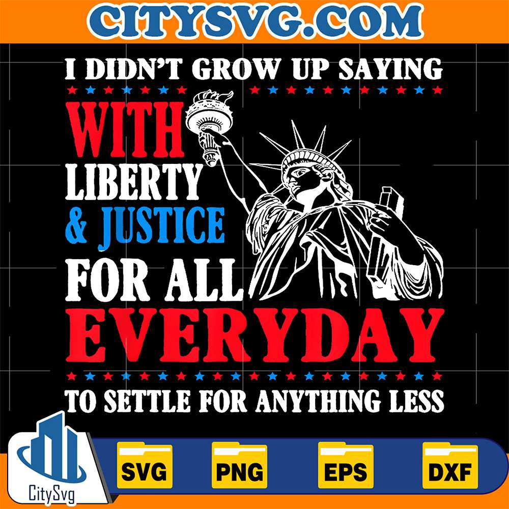 I-Didn-t-Grow-Up-Saying-With-Liberty-Justice-For-All-Every-Day-To-Settle-For-Anything-Less-Svg-1
