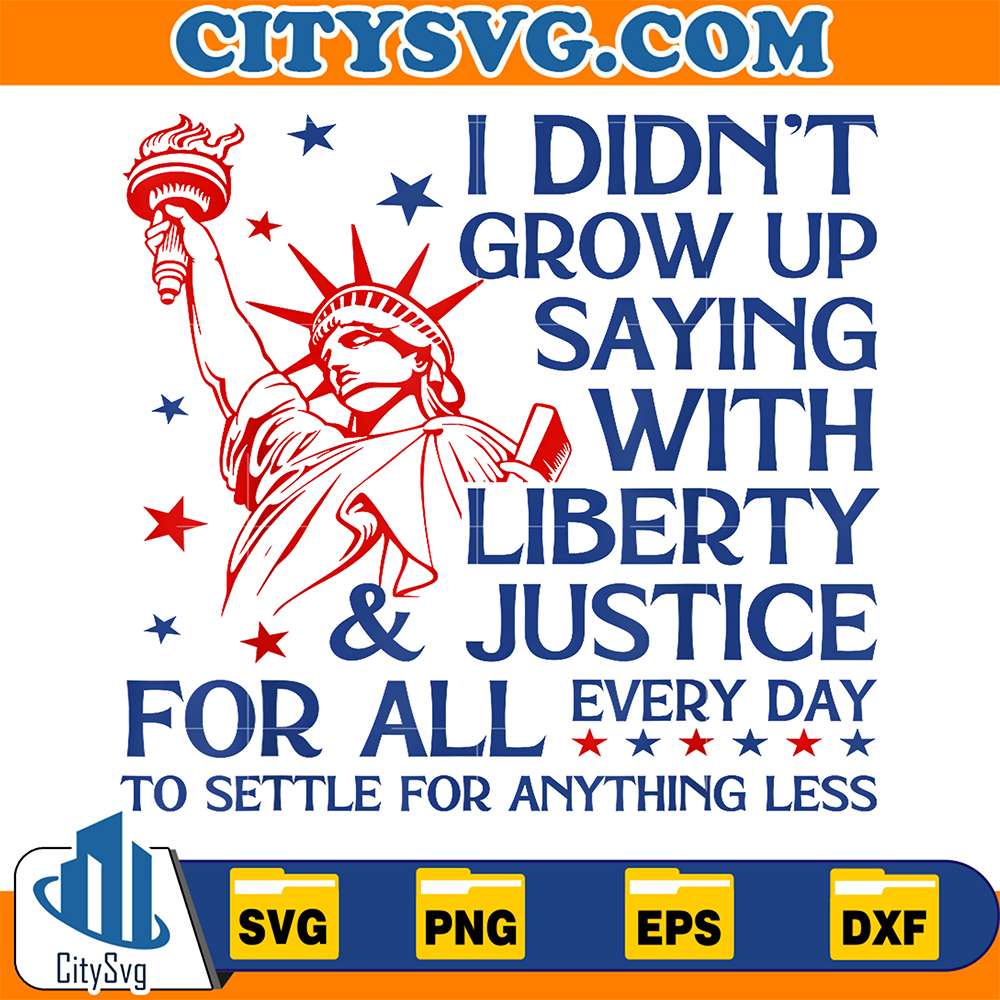 I-Didn-t-Grow-Up-Saying-With-Liberty-Justice-For-All-Every-Day-To-Settle-For-Anything-Less-Svg-2