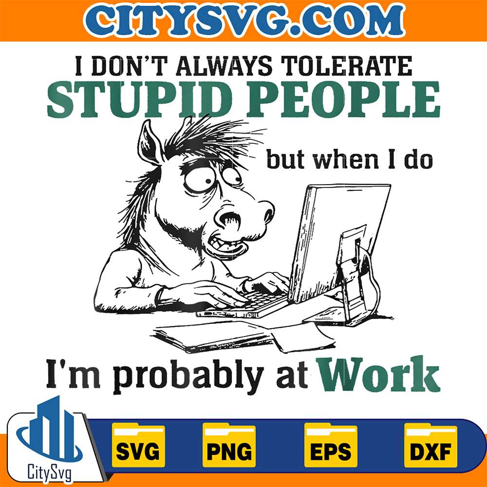 I-Don-t-Always-Tolerate-Stupid-People-but-when-I-do-I-m-probably-At-Work-Svg