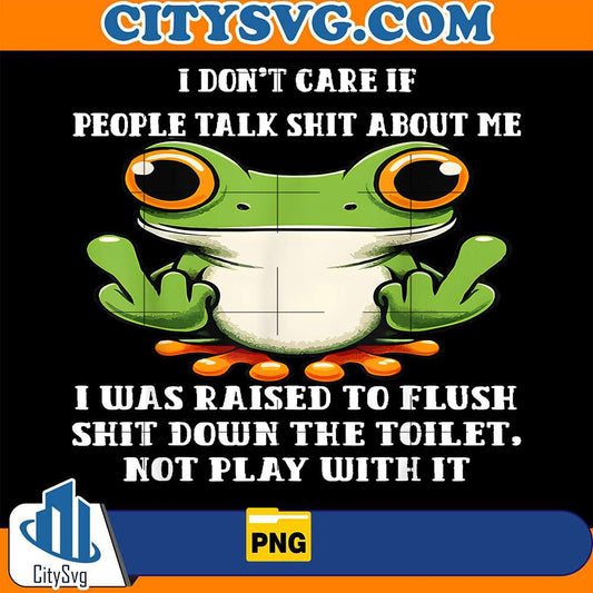 I-Don-t-Care-If-People-Talk-Shit-About-Me-I-Was-Raised-Frog-Png