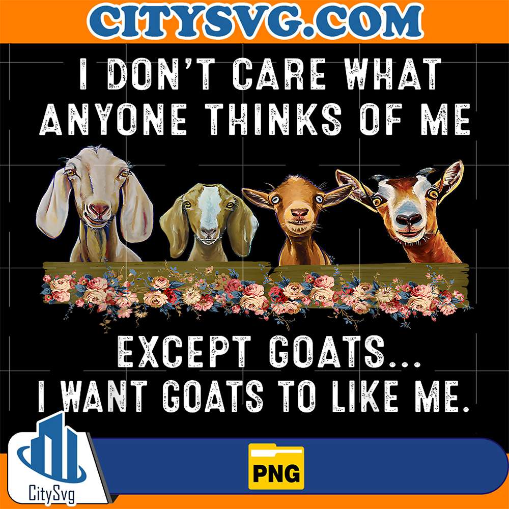 I-Don-t-Care-What-Anyone-Thinks-Of-Me-Except-Goats-I-Want-Goats-To-Like-Me-Png