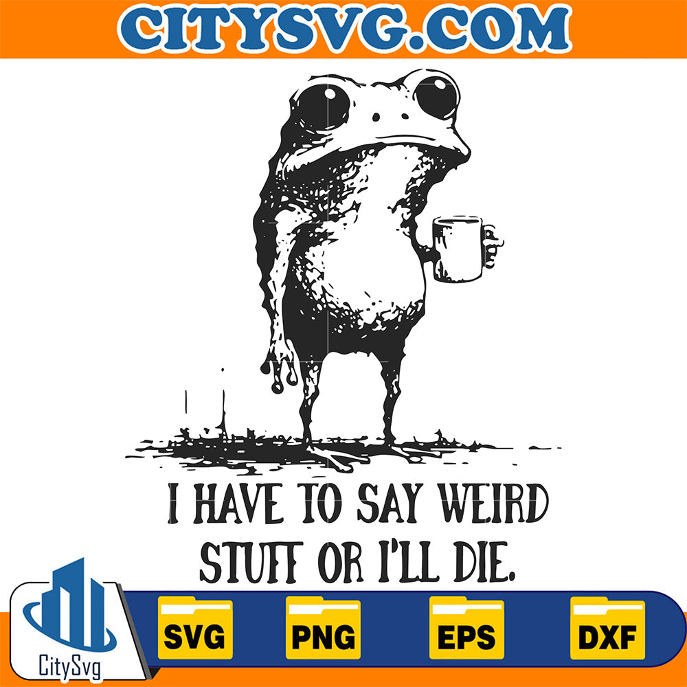 I Have To Say Weird Stuff Or I'll Die Frog Svg CitySvg