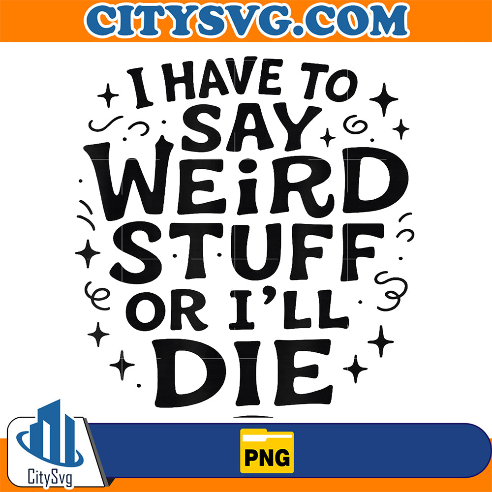 I-Have-to-Say-Weird-Stuff-or-I-ll-Die-Funny-Relatable-Humor-Png