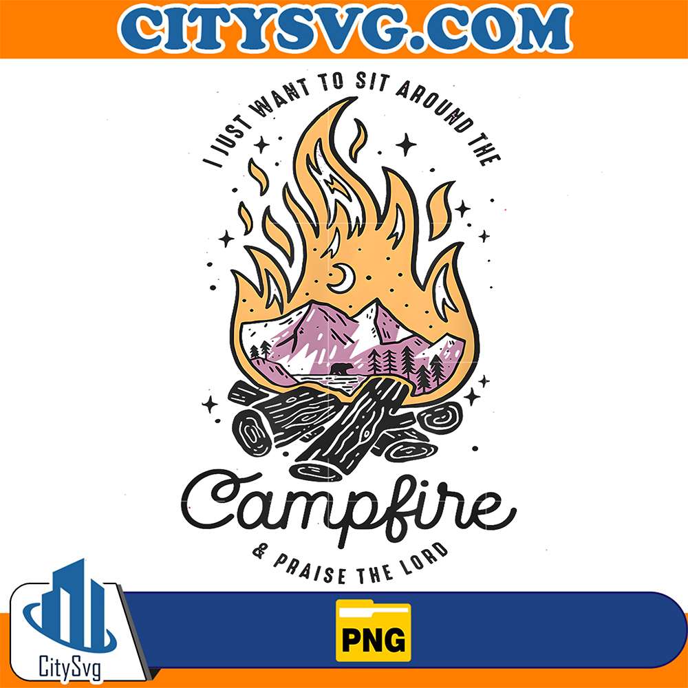 I-Just-Want-To-Sit-Around-The-Campfire-And-Praise-The-Lord-Png
