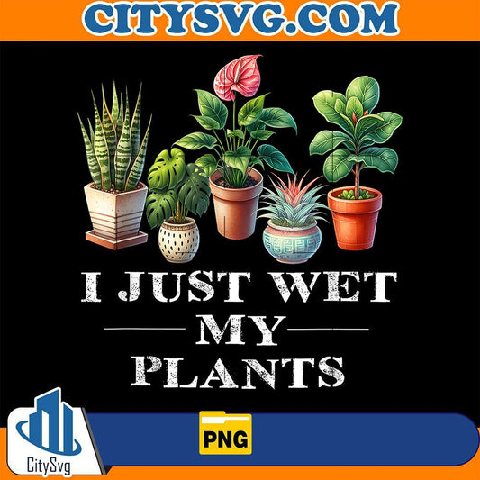 I-Just-Wet-My-Plants-Png