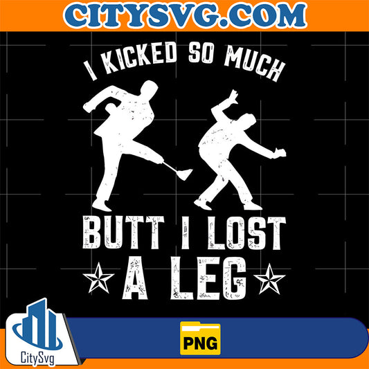 I-Kicked-So-Much-Butt-I-Lost-A-Leg-Png