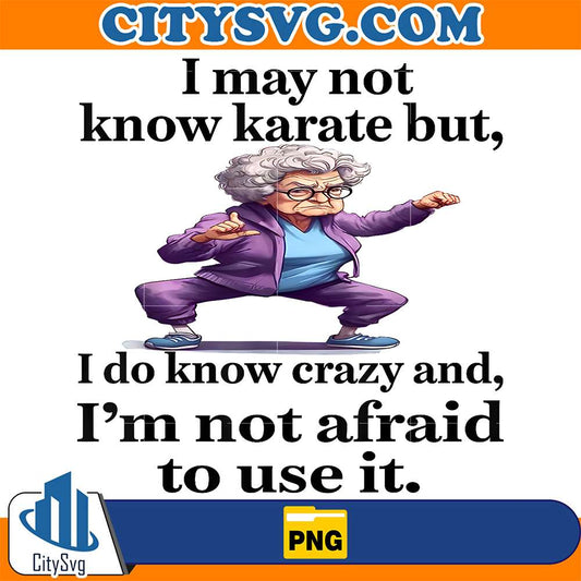 I-May-Not-Know-Karate-But-I-Do-Know-Crazy-And-I-m-Not-Afraid-To-Use-It-Png