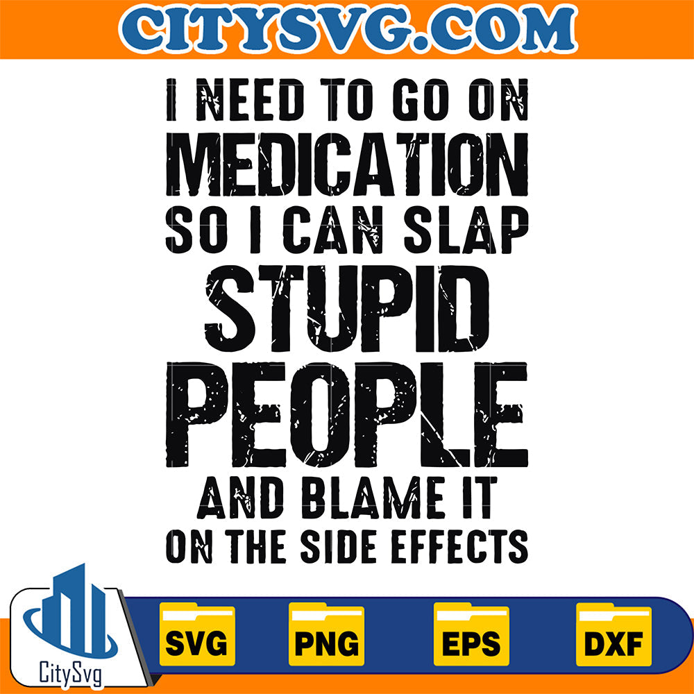 I-Need-To-Go-On-Medication-So-I-Can-Slap-Stupid-People-Svg