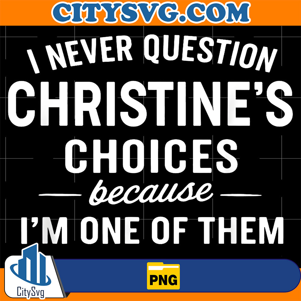 I-Never-Question-Christine-s-Choices-Because-I-m-One-Of-Them-Png