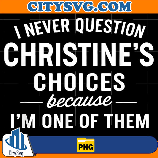 I-Never-Question-Christine-s-Choices-Because-I-m-One-Of-Them-Png