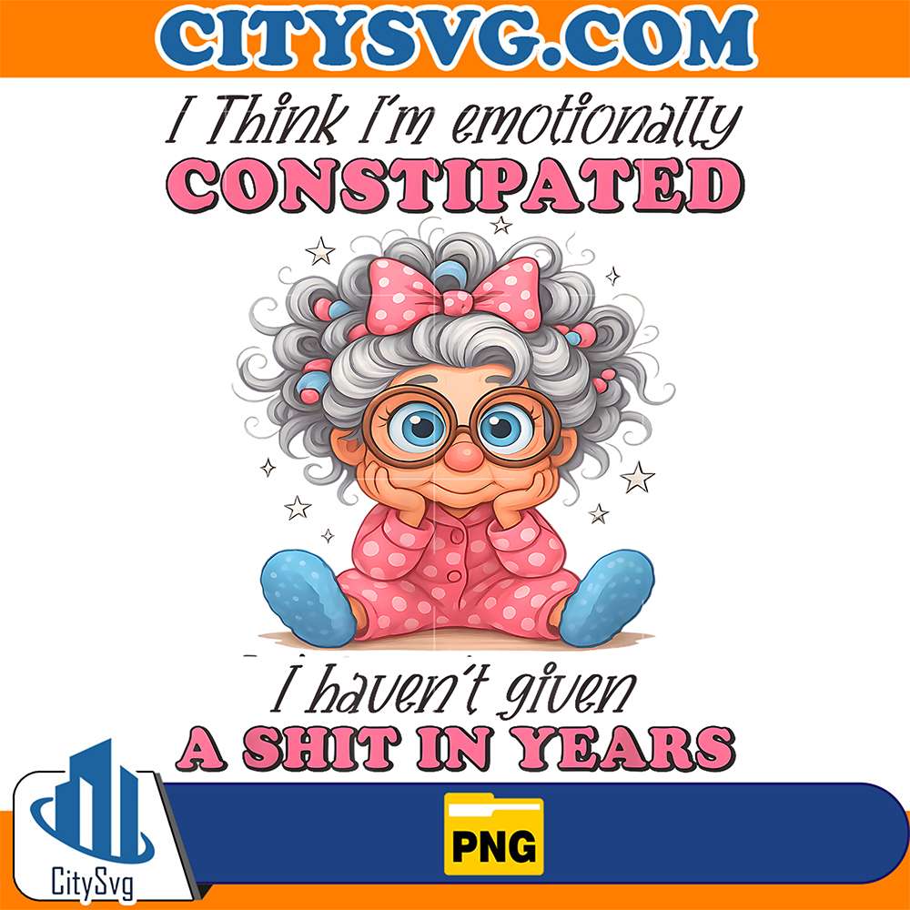 I-Think-I-m-Emotionally-Constipated-Haven-t-Given-A-Shit-In-Years-Png