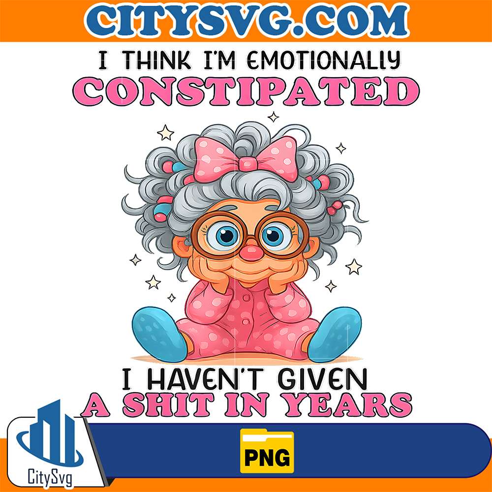 I-Think-I-m-Emotionally-Constipated-I-Haven-t-Given-A-Shit-In-Years-Png