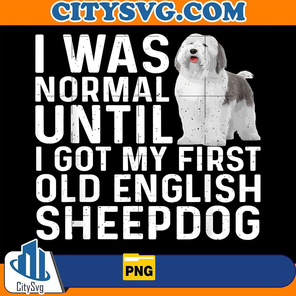 I-Was-Normal-UntilI-Got-My-First-Old-English-Sheepdog-Png
