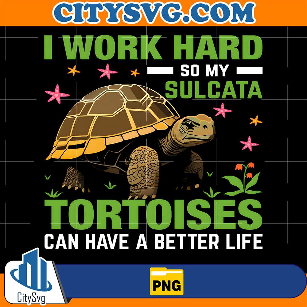 I-Work-Hard-So-My-Sulcata-Totoises-Can-Have-A-Better-Life-Png