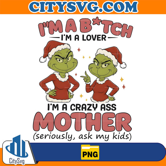 I'm A Btch, I'm A Lover, I'm A Crazy Ass Mother Grinch Png CitySvg
