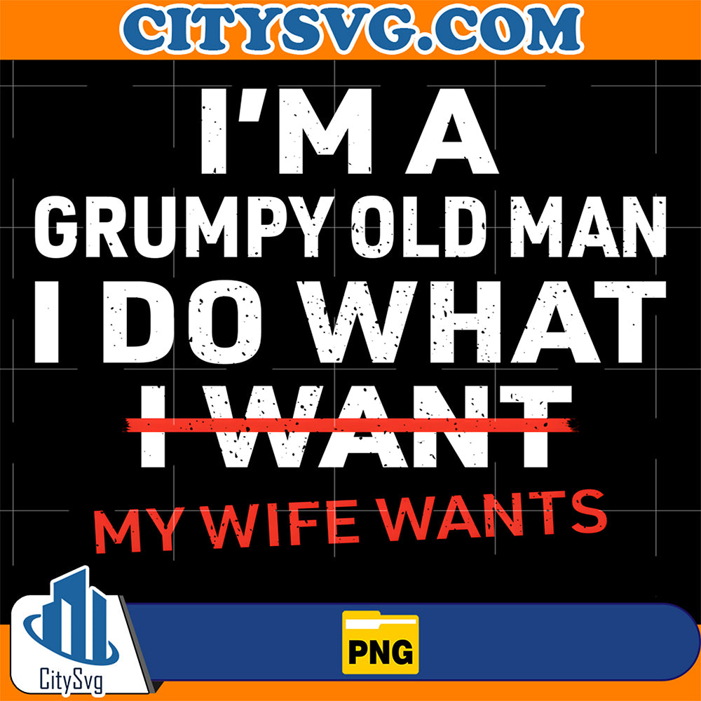 I-m-A-Grumpy-Old-Man-I-Do-What-I-Want-My-Wife-Wants-Png