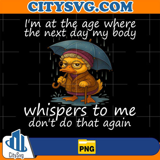 I-m-At-The-Age-Where-The-Next-Day-My-Body-Whispers-To-Me-Png