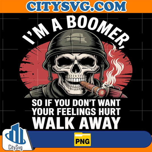I-m-Boomer-SoIf-You-Don-t-Want-Your-Feelings-Hurt-Walk-Away-Png