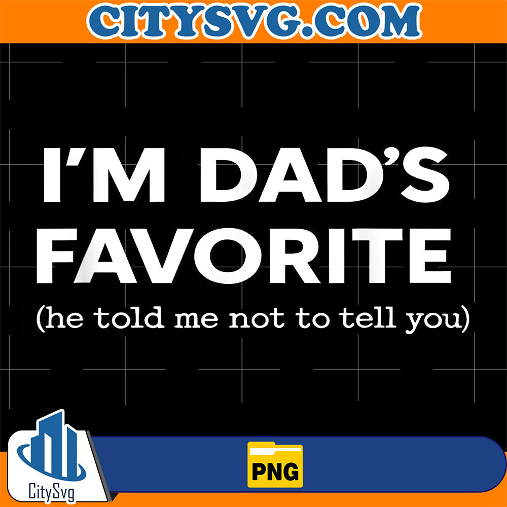 I-m-Dad-s-Favorite-He-Told-Me-Not-to-Tell-You-Png
