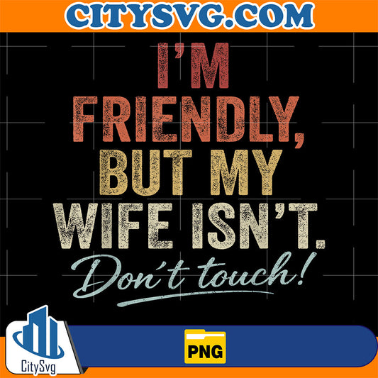 I-m-Friendly-But-My-Wife-Isn-t-Don-t-Touch-Png