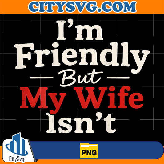 I-m-Friendly-But-My-Wife-Isn-t-Funny-Wife-Husband-Png