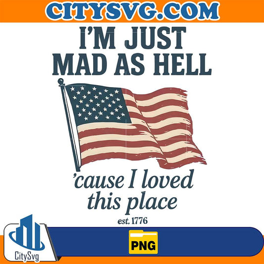 I-m-Just-Mad-As-Hell-cause-I-Loved-This-Place-Est-1776-Png