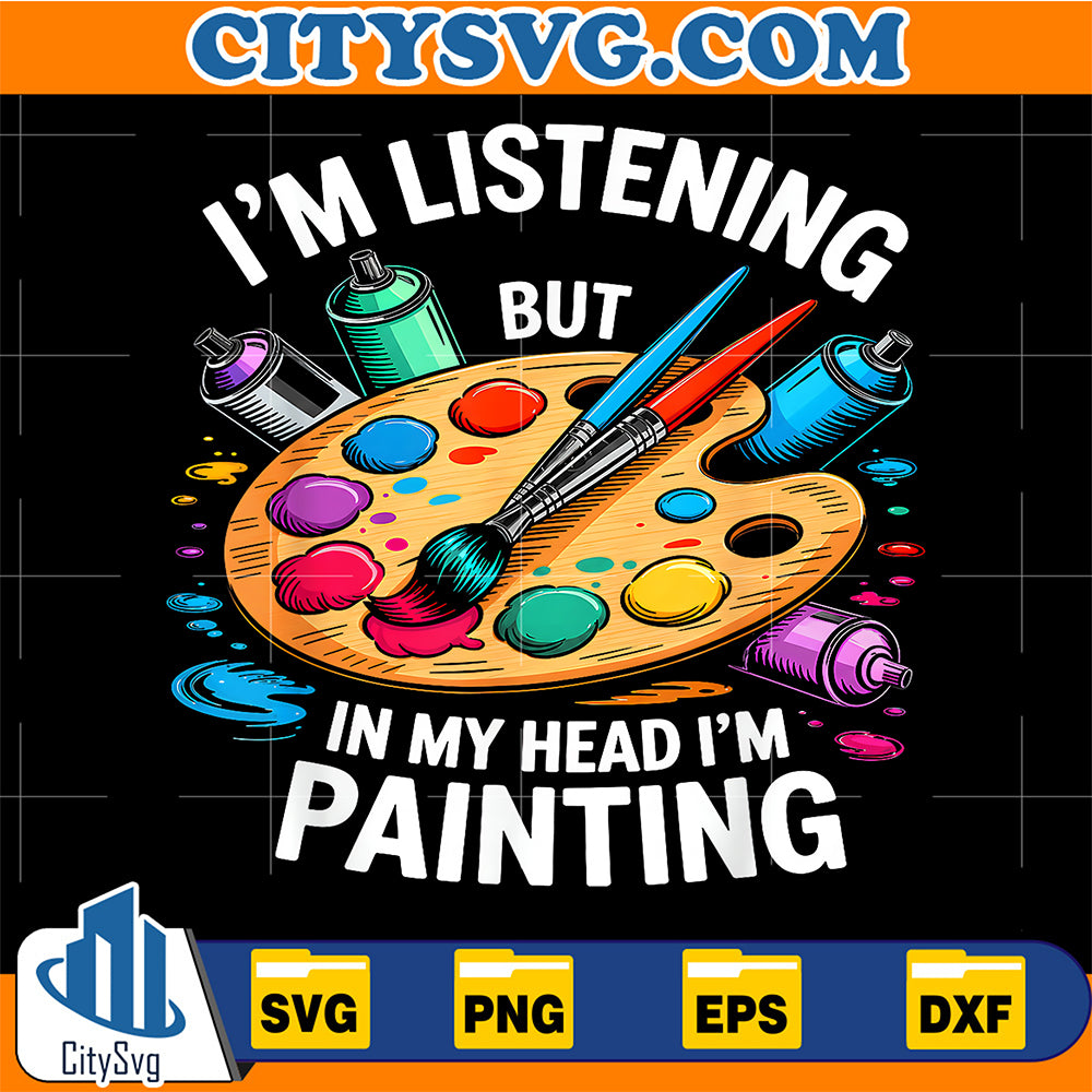 I-m-Listening-But-In-My-Head-I-m-Painting-Svg