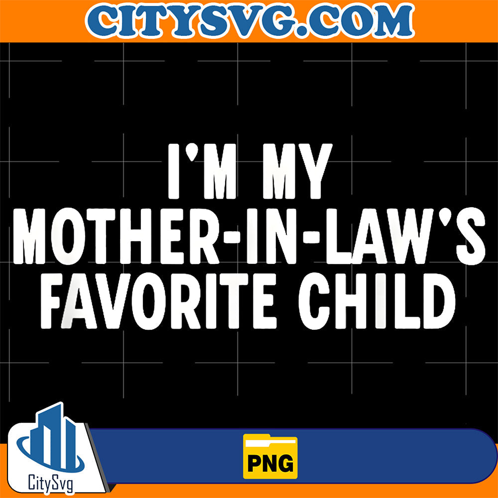 I-m-My-Mother-in-Laws-Favorite-Child-Png-2