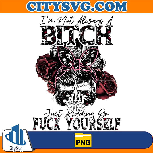 I-m-Not-Always-A-Bitch-Png-Just-Kidding-Go-Fck-Yourself-Png