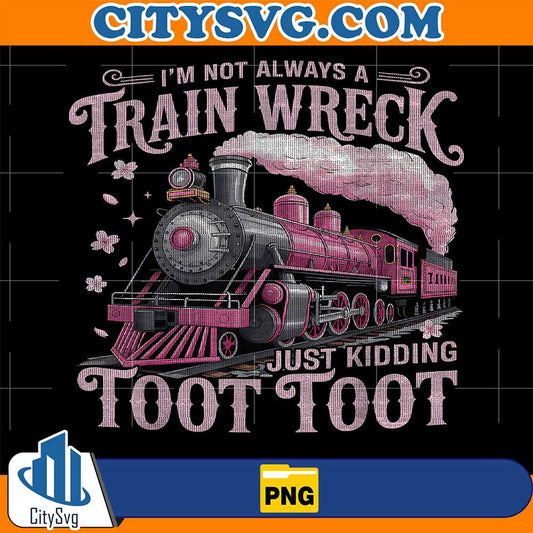 I-m-Not-Always-A-Train-Wreck-Just-Kidding-Toot-Toot-Png-1