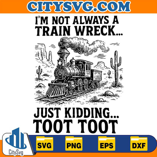 I-m-Not-Always-A-Train-Wreck-Just-Kidding-Toot-Toot-Svg