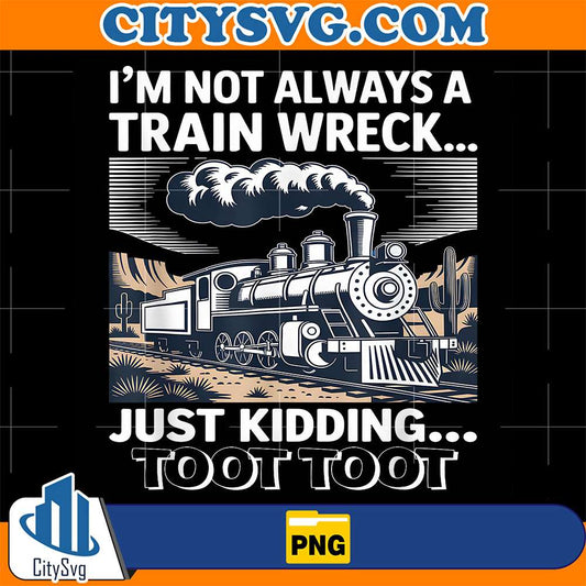 I-m-Not-Always-A-Train-Wreck-Just-Kidding-Toot-Toot-Train-Png-1