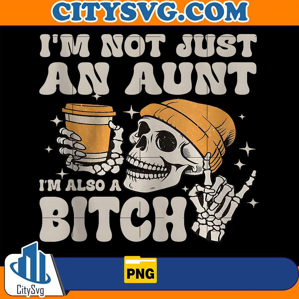 I-m-Not-Just-An-Aunt-I-m-Also-A-Bitch-Skeleton-Png