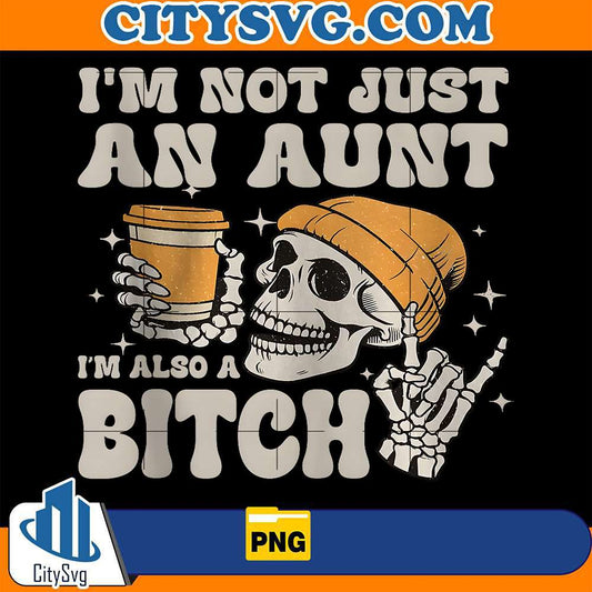 I-m-Not-Just-An-Aunt-I-m-Also-A-Bitch-Skeleton-Png