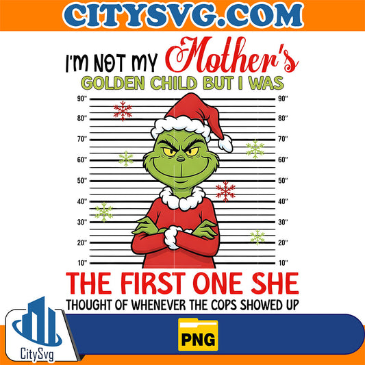 I-m-Not-My-Mother-s-Golden-Child-But-I-Was-The-First-One-She-Thought-Of-Whenever-The-Cops-Showed-Up-Grinch-Christmas-Png