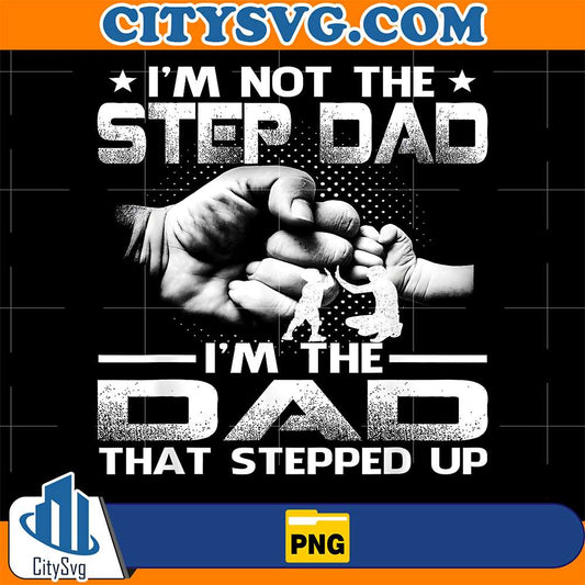 I-m-Not-The-Step-Dad-I-m-The-Dad-That-Stepped-Up-Png