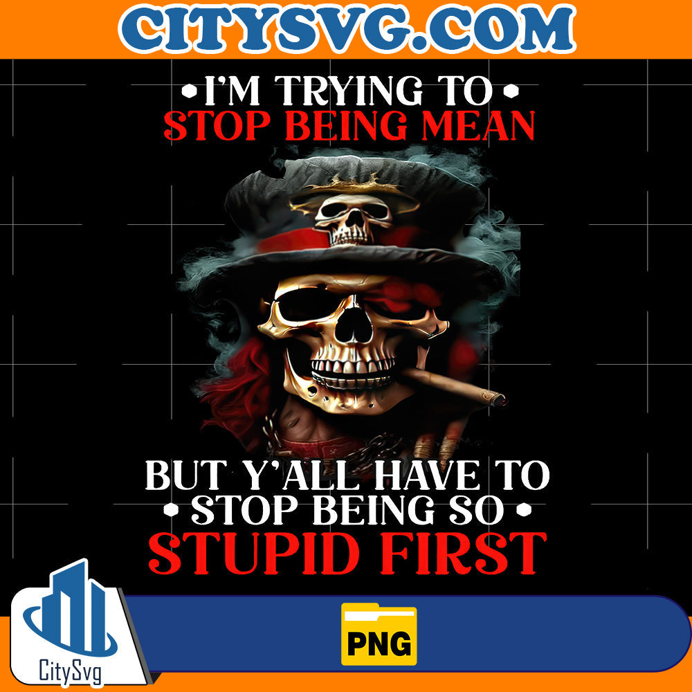I-m-Trying-To-Stop-Being-Mean-But-Y-all-Have-To-Stop-Being-So-Stupid-First-Png