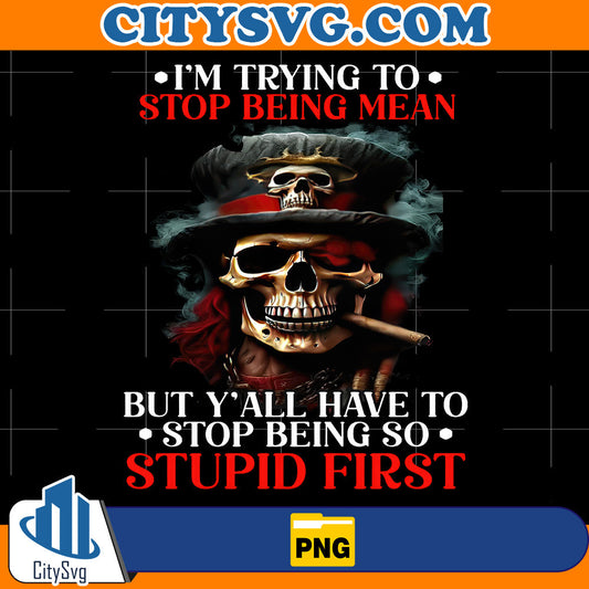 I-m-Trying-To-Stop-Being-Mean-But-Y-all-Have-To-Stop-Being-So-Stupid-First-Png
