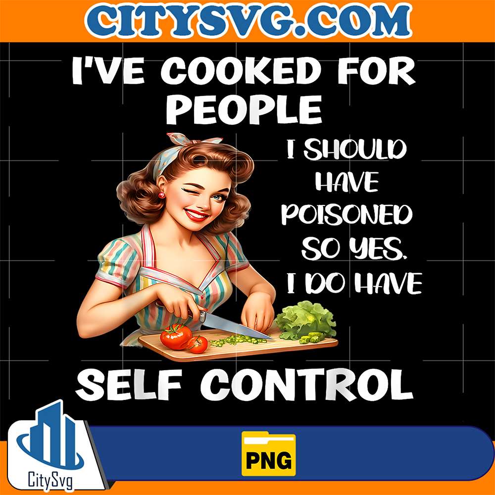 I-ve-Cooked-For-People-I-Should-Have-Poisoned-So-Yes-I-Do-Have-Self-Control-Png-1