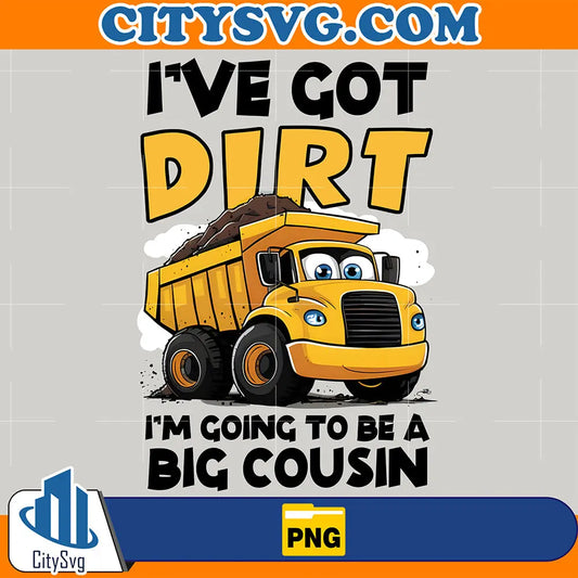 IVeGotDirtI_mGoingToBeABigCousinPng