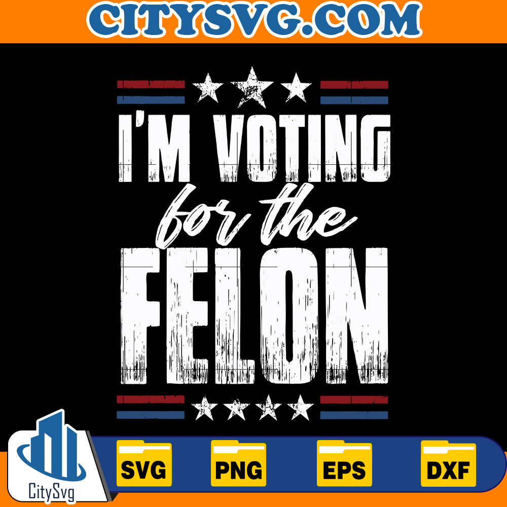 I'm voting for the felon svg, Instant Download