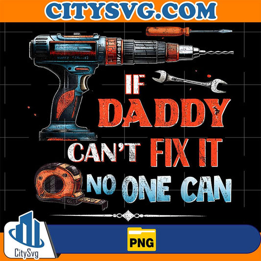 If-Daddy-Can-t-Fix-It-No-One-Can-Png