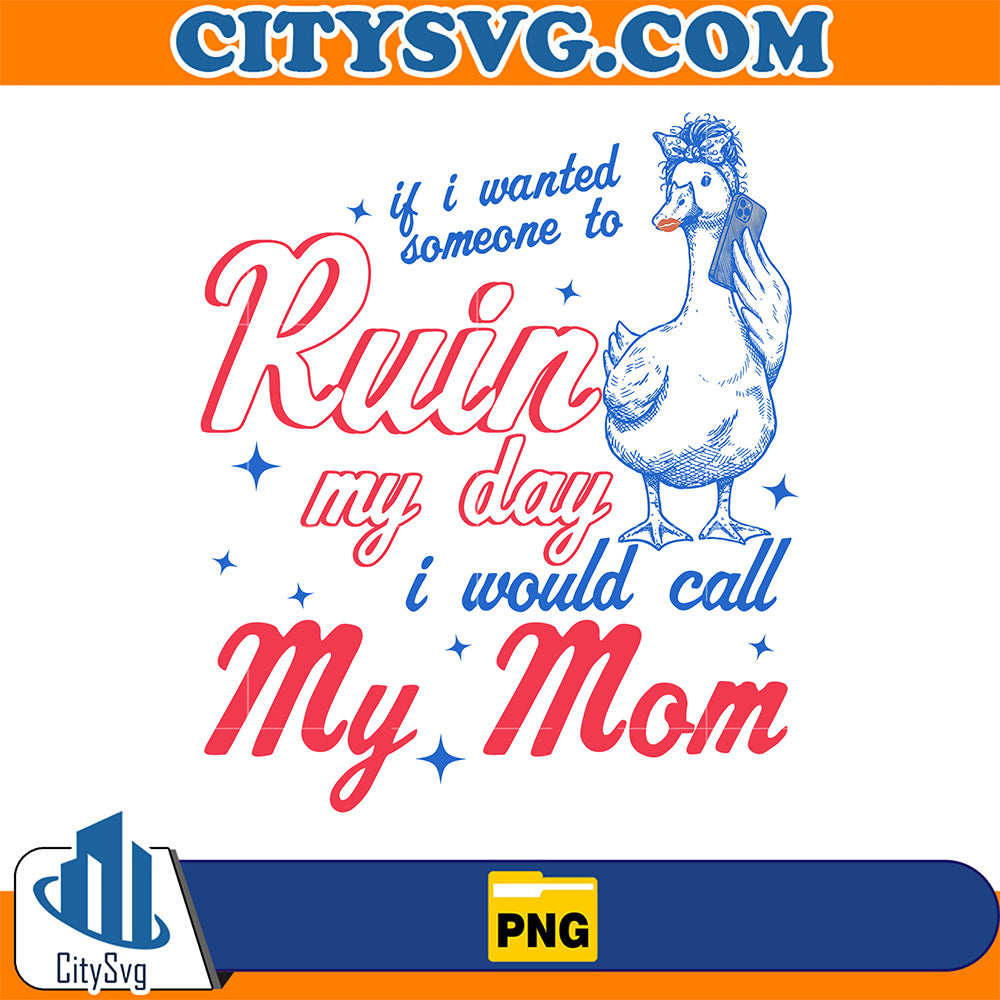 If-I-Wanted-Someone-To-Ruin-My-Day-I-Would-Call-My-Mom-Png