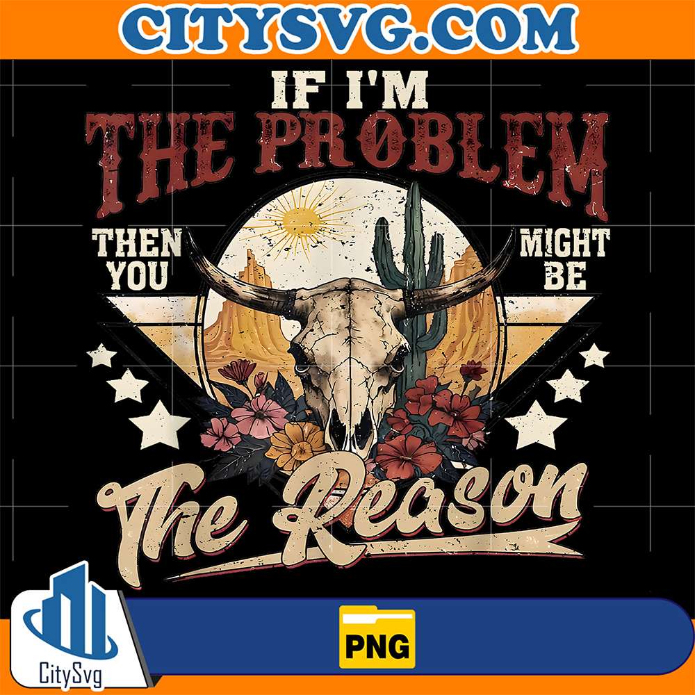 If-I-m-The-Problem-Vintage-Then-You-Might-Be-The-Reason-Png