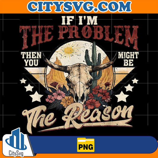 If-I-m-The-Problem-Vintage-Then-You-Might-Be-The-Reason-Png