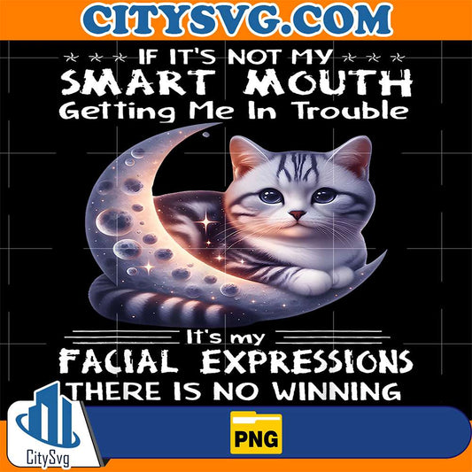 If-It-s-Not-My-Smart-Mouths-Getting-Me-In-Trouble-It-s-My-Facial-Expressions-There-Is-No-Winning-Cat-Png